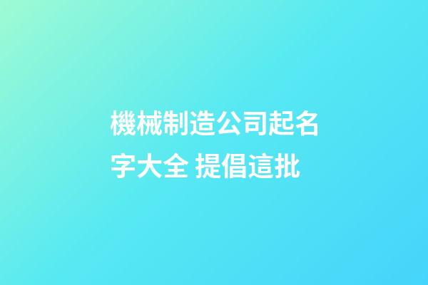 機械制造公司起名字大全 提倡這批-第1張-公司起名-玄機派